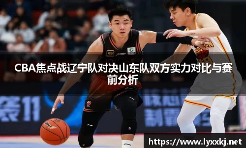CBA焦点战辽宁队对决山东队双方实力对比与赛前分析